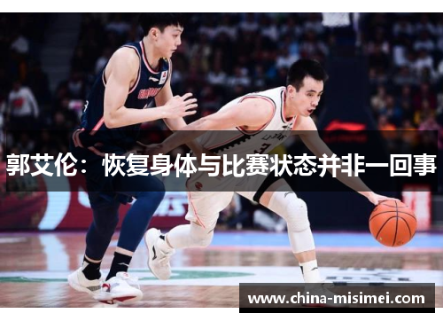 郭艾伦：恢复身体与比赛状态并非一回事